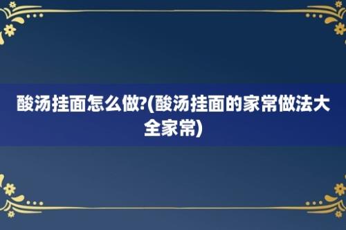 酸汤挂面怎么做?(酸汤挂面的家常做法大全家常)