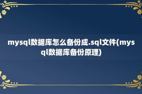 mysql数据库怎么备份成.sql文件(mysql数据库备份原理)