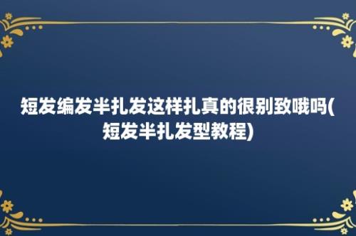 短发编发半扎发这样扎真的很别致哦吗(短发半扎发型教程)