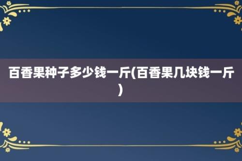 百香果种子多少钱一斤(百香果几块钱一斤)