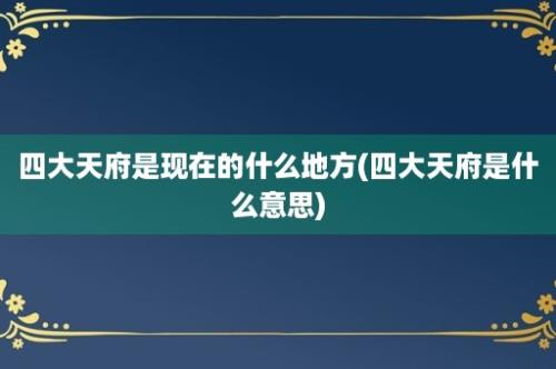 四大天府是现在的什么地方(四大天府是什么意思)