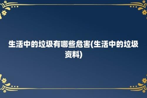 生活中的垃圾有哪些危害(生活中的垃圾资料)