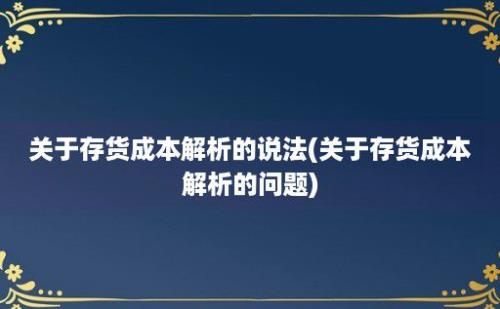 关于存货成本解析的说法(关于存货成本解析的问题)