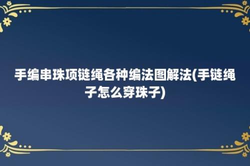 手编串珠项链绳各种编法图解法(手链绳子怎么穿珠子)