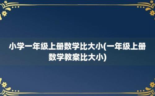 小学一年级上册数学比大小(一年级上册数学教案比大小)