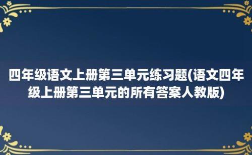 四年级语文上册第三单元练习题(语文四年级上册第三单元的所有答案人教版)