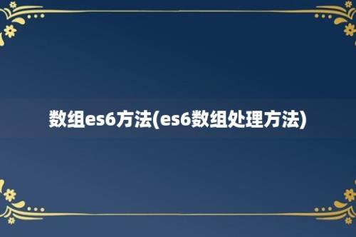 数组es6方法(es6数组处理方法)