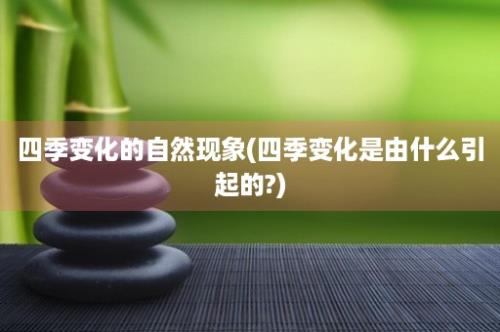 四季变化的自然现象(四季变化是由什么引起的?)