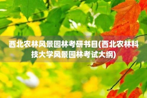 西北农林风景园林考研书目(西北农林科技大学风景园林考试大纲)