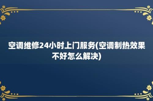 空调维修24小时上门服务(空调制热效果不好怎么解决)