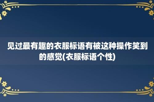 见过最有趣的衣服标语有被这种操作笑到的感觉(衣服标语个性)