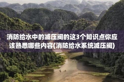 消防给水中的减压阀的这3个知识点你应该熟悉哪些内容(消防给水系统减压阀)