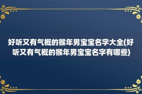 好听又有气概的猴年男宝宝名字大全(好听又有气概的猴年男宝宝名字有哪些)