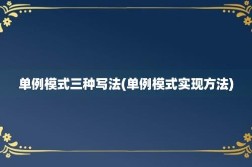 单例模式三种写法(单例模式实现方法)