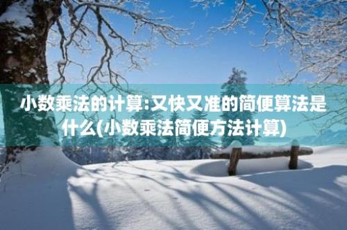 小数乘法的计算:又快又准的简便算法是什么(小数乘法简便方法计算)