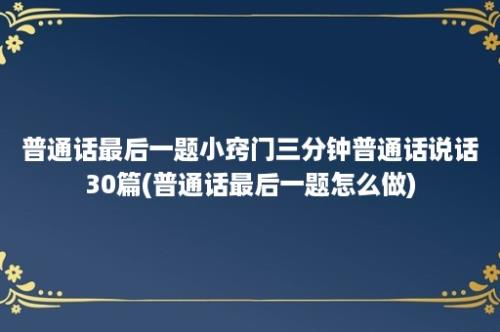 普通话最后一题小窍门三分钟普通话说话30篇(普通话最后一题怎么做)