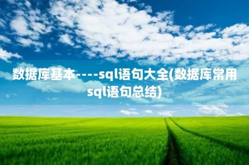 数据库基本----sql语句大全(数据库常用sql语句总结)