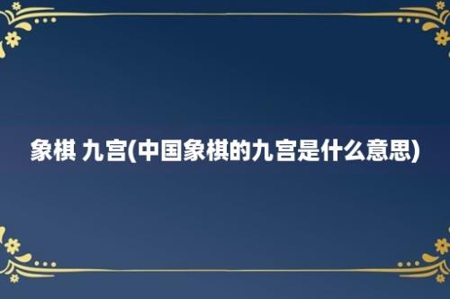 象棋 九宫(中国象棋的九宫是什么意思)