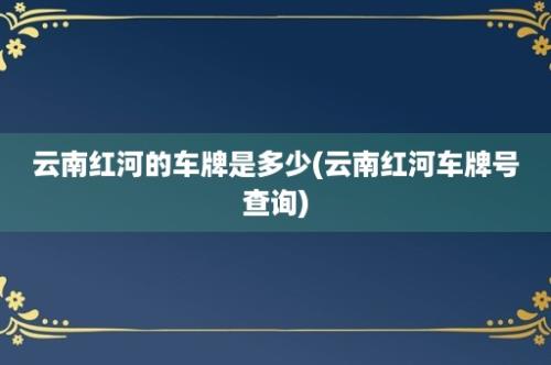 云南红河的车牌是多少(云南红河车牌号查询)