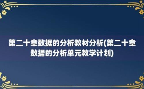 第二十章数据的分析教材分析(第二十章数据的分析单元教学计划)