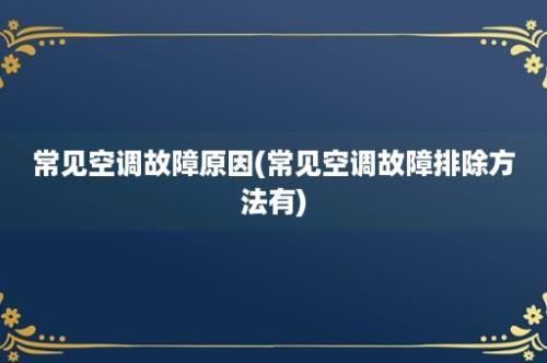 常见空调故障原因(常见空调故障排除方法有)