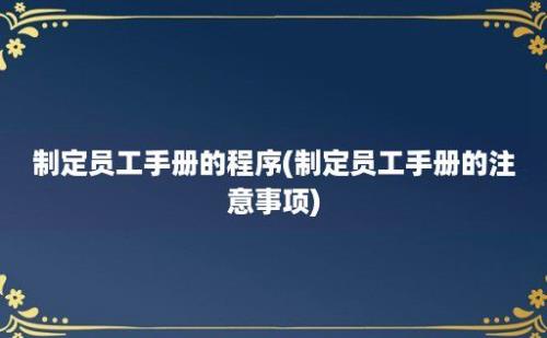 制定员工手册的程序(制定员工手册的注意事项)