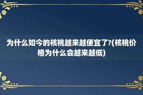 为什么如今的核桃越来越便宜了?(核桃价格为什么会越来越低)