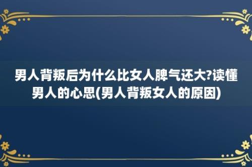 男人背叛后为什么比女人脾气还大?读懂男人的心思(男人背叛女人的原因)