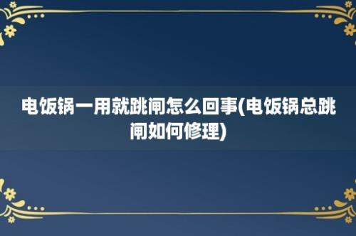 电饭锅一用就跳闸怎么回事(电饭锅总跳闸如何修理)