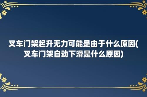 叉车门架起升无力可能是由于什么原因(叉车门架自动下滑是什么原因)