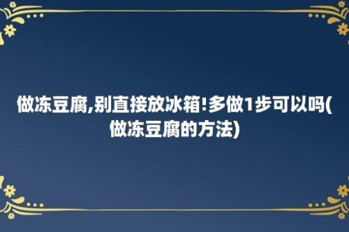 做冻豆腐,别直接放冰箱!多做1步可以吗(做冻豆腐的方法)