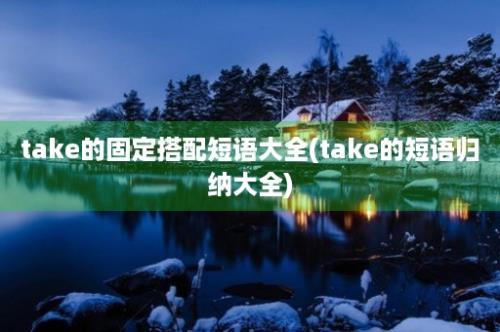 take的固定搭配短语大全(take的短语归纳大全)