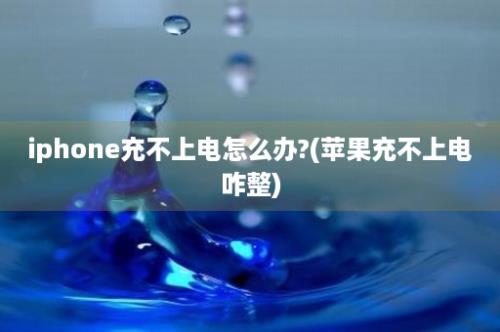 iphone充不上电怎么办?(苹果充不上电咋整)