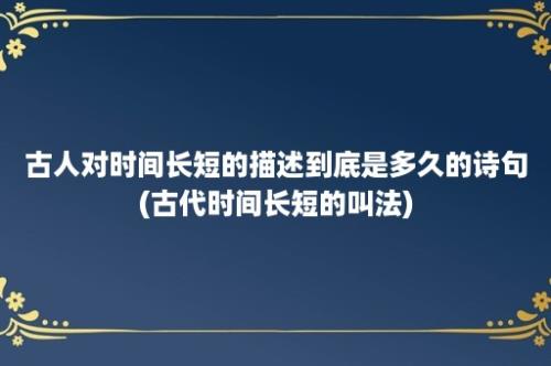 古人对时间长短的描述到底是多久的诗句(古代时间长短的叫法)