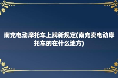 南充电动摩托车上牌新规定(南充卖电动摩托车的在什么地方)