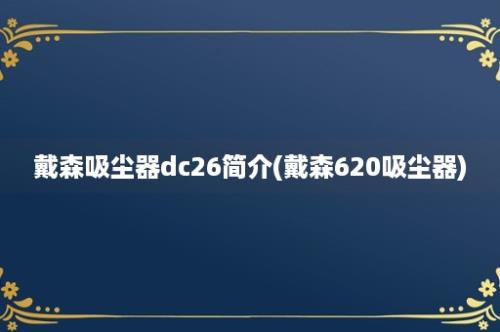 戴森吸尘器dc26简介(戴森620吸尘器)