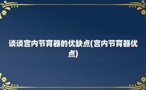 谈谈宫内节育器的优缺点(宫内节育器优点)