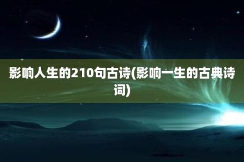 影响人生的210句古诗(影响一生的古典诗词)