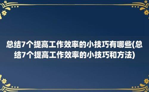 总结7个提高工作效率的小技巧有哪些(总结7个提高工作效率的小技巧和方法)