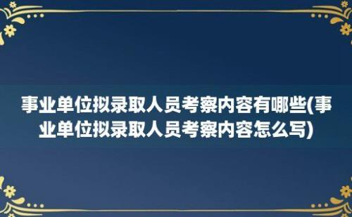 事业单位拟录取人员考察内容有哪些(事业单位拟录取人员考察内容怎么写)