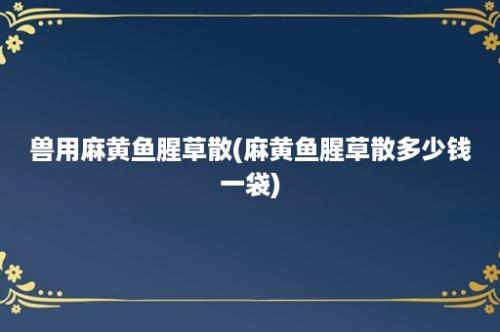 兽用麻黄鱼腥草散(麻黄鱼腥草散多少钱一袋)