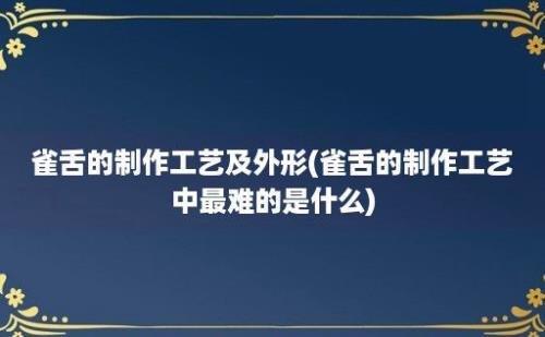 雀舌的制作工艺及外形(雀舌的制作工艺中最难的是什么)