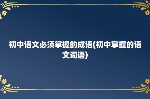 初中语文必须掌握的成语(初中掌握的语文词语)