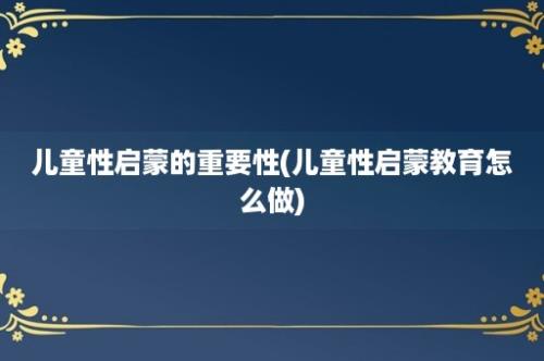 儿童性启蒙的重要性(儿童性启蒙教育怎么做)