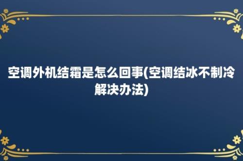 空调外机结霜是怎么回事(空调结冰不制冷解决办法)