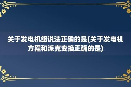 关于发电机组说法正确的是(关于发电机方程和派克变换正确的是)