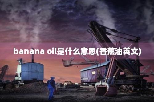 banana oil是什么意思(香蕉油英文)