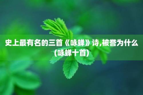 史上最有名的三首《咏蝉》诗,被誉为什么(咏蝉十首)