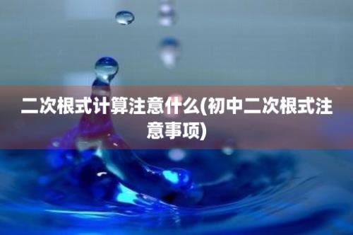 二次根式计算注意什么(初中二次根式注意事项)