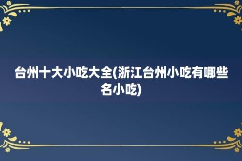 台州十大小吃大全(浙江台州小吃有哪些名小吃)